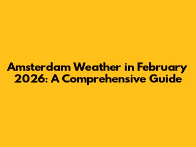 Amsterdam Weather in February 2026: A Comprehensive Guide