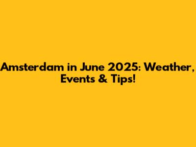 Amsterdam in June 2025: Weather, Events & Tips!