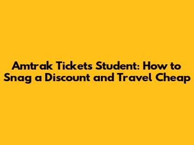 Amtrak Tickets Student: How to Snag a Discount and Travel Cheap