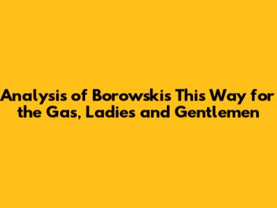 Analysis of Borowski's "This Way for the Gas, Ladies and Gentlemen"