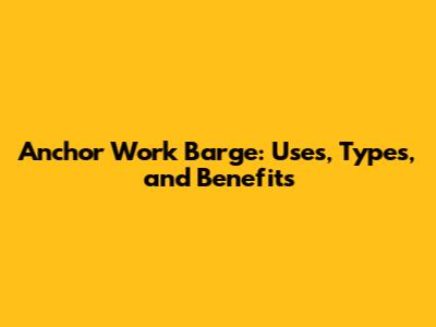 Anchor Work Barge: Uses, Types, and Benefits