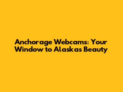 Anchorage Webcams: Your Window to Alaska's Beauty