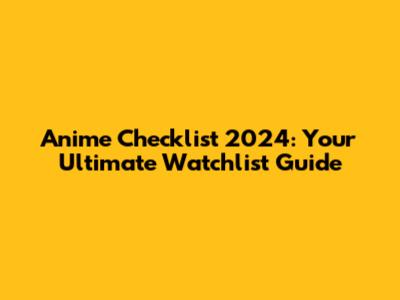 Anime Checklist 2024: Your Ultimate Watchlist Guide