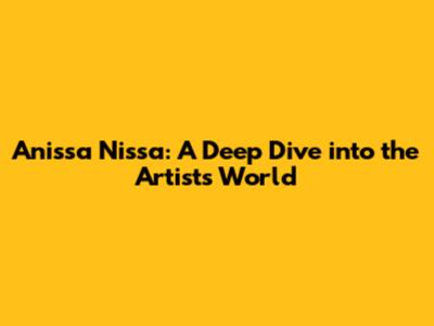 Anissa Nissa: A Deep Dive into the Artist's World