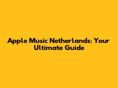 Apple Music Netherlands: Your Ultimate Guide