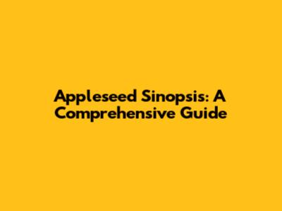Appleseed Sinopsis: A Comprehensive Guide