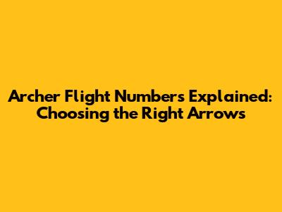 Archer Flight Numbers Explained: Choosing the Right Arrows