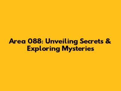 Area 088: Unveiling Secrets & Exploring Mysteries