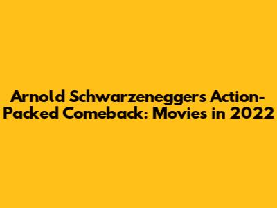 Arnold Schwarzenegger's Action-Packed Comeback: Movies in 2022