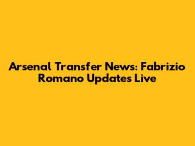 Arsenal Transfer News: Fabrizio Romano Updates Live