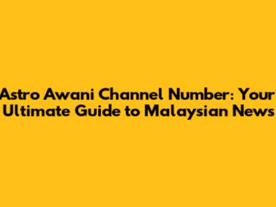 Astro Awani Channel Number: Your Ultimate Guide to Malaysian News