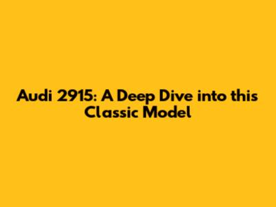 Audi 2915: A Deep Dive into this Classic Model