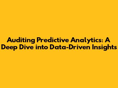 Auditing Predictive Analytics: A Deep Dive into Data-Driven Insights