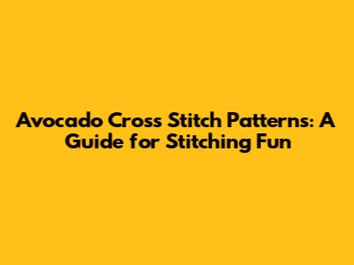 Avocado Cross Stitch Patterns: A Guide for Stitching Fun