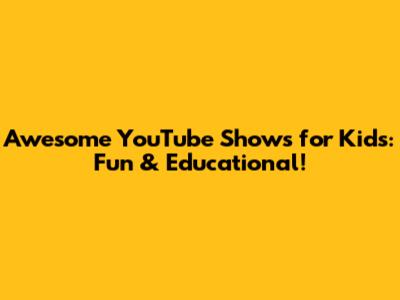 Awesome YouTube Shows for Kids: Fun & Educational!