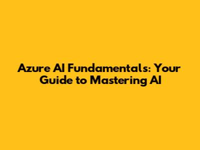 Azure AI Fundamentals: Your Guide to Mastering AI