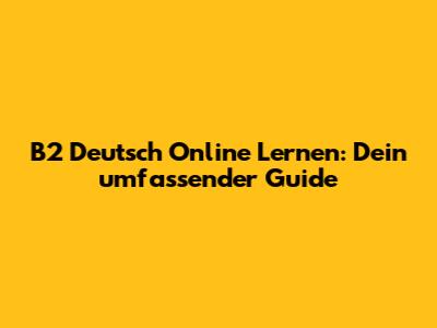 B2 Deutsch Online Lernen: Dein umfassender Guide