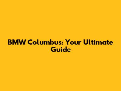 BMW Columbus: Your Ultimate Guide
