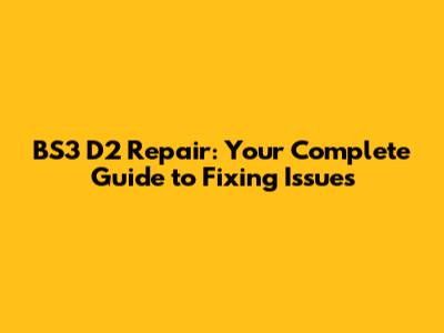BS3 D2 Repair: Your Complete Guide to Fixing Issues