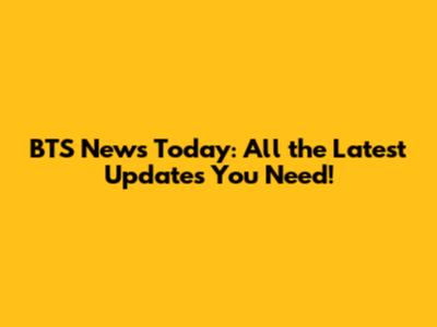 BTS News Today: All the Latest Updates You Need!