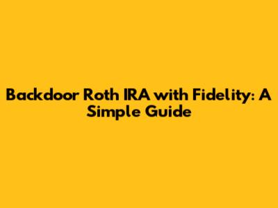 Backdoor Roth IRA with Fidelity: A Simple Guide