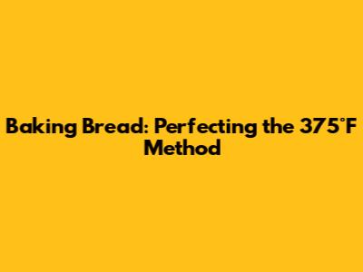 Baking Bread: Perfecting the 375°F Method