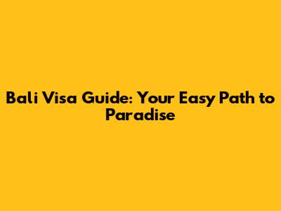 Bali Visa Guide: Your Easy Path to Paradise