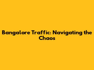 Bangalore Traffic: Navigating the Chaos