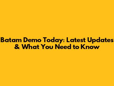 Batam Demo Today: Latest Updates & What You Need to Know