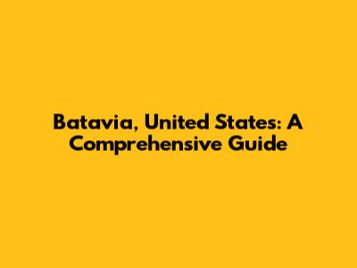 Batavia, United States: A Comprehensive Guide