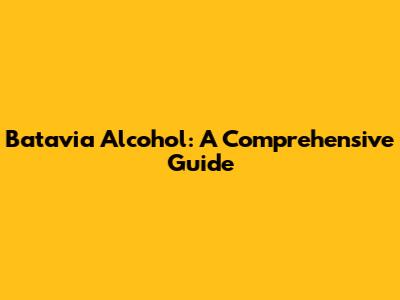 Batavia Alcohol: A Comprehensive Guide