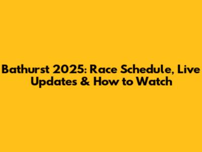 Bathurst 2025: Race Schedule, Live Updates & How to Watch