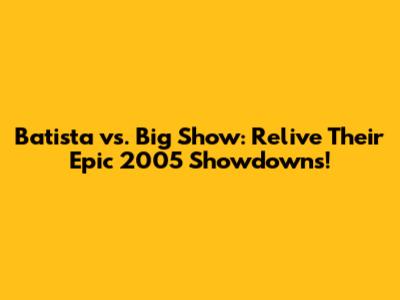 Batista vs. Big Show: Relive Their Epic 2005 Showdowns!