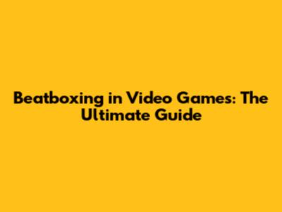 Beatboxing in Video Games: The Ultimate Guide