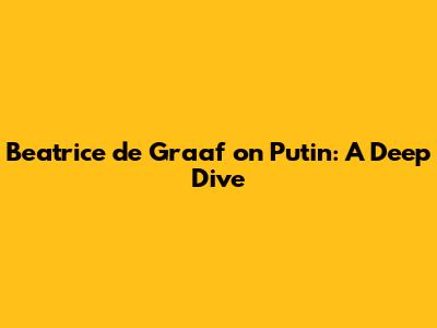 Beatrice de Graaf on Putin: A Deep Dive