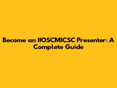 Become an IIOSCMICSC Presenter: A Complete Guide