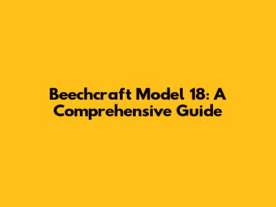 Beechcraft Model 18: A Comprehensive Guide