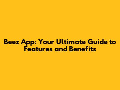 Beez App: Your Ultimate Guide to Features and Benefits