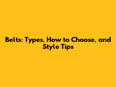 Belts: Types, How to Choose, and Style Tips
