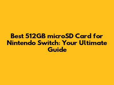 Best 512GB microSD Card for Nintendo Switch: Your Ultimate Guide