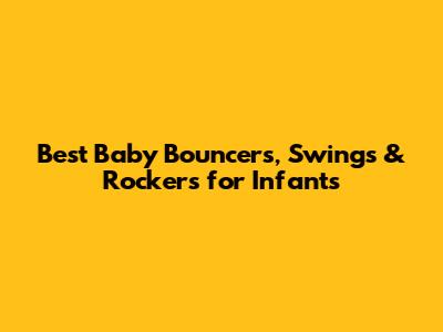 Best Baby Bouncers, Swings & Rockers for Infants