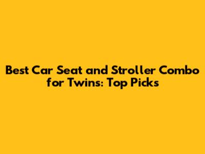 Best Car Seat and Stroller Combo for Twins: Top Picks