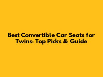 Best Convertible Car Seats for Twins: Top Picks & Guide