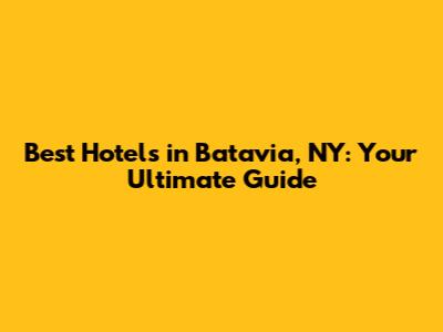 Best Hotels in Batavia, NY: Your Ultimate Guide