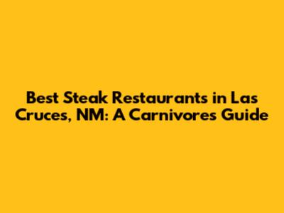 Best Steak Restaurants in Las Cruces, NM: A Carnivore's Guide