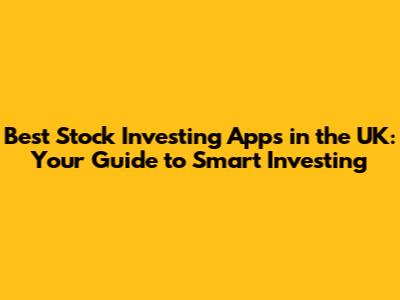 Best Stock Investing Apps in the UK: Your Guide to Smart Investing