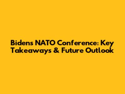 Biden's NATO Conference: Key Takeaways & Future Outlook
