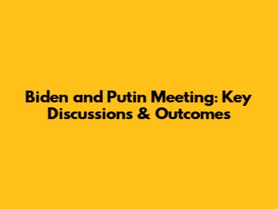 Biden and Putin Meeting: Key Discussions & Outcomes
