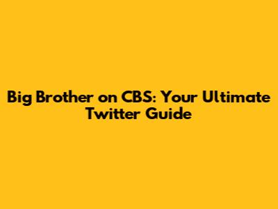 Big Brother on CBS: Your Ultimate Twitter Guide