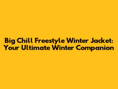 Big Chill Freestyle Winter Jacket: Your Ultimate Winter Companion